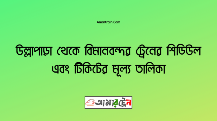 উল্লাপাড়া টু বিমান বন্দর ট্রেনের সময়সূচী, টিকেট ও ভাড়ার তালিকা