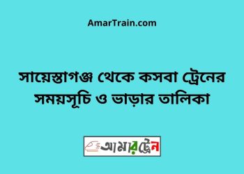 সায়েস্তাগঞ্জ টু কসবা ট্রেনের সময়সূচী ও মূল্য তালিকা