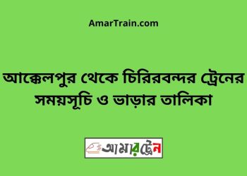 আক্কেলপুর টু চিরিরবন্দর ট্রেনের সময়সূচী ও ভাড়া তালিকা