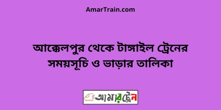 আক্কেলপুর টু টাঙ্গাইল ট্রেনের সময়সূচী ও ভাড়া তালিকা