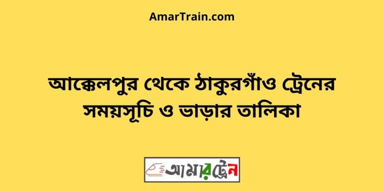 আক্কেলপুর টু ঠাকুরগাঁও ট্রেনের সময়সূচী ও ভাড়া তালিকা