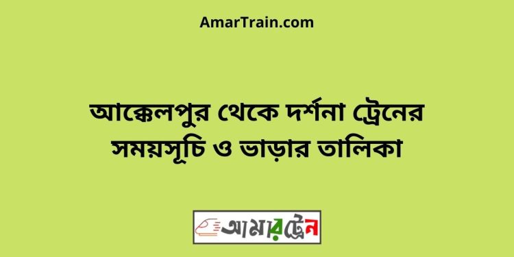 আক্কেলপুর টু দর্শনা ট্রেনের সময়সূচী ও ভাড়া তালিকা