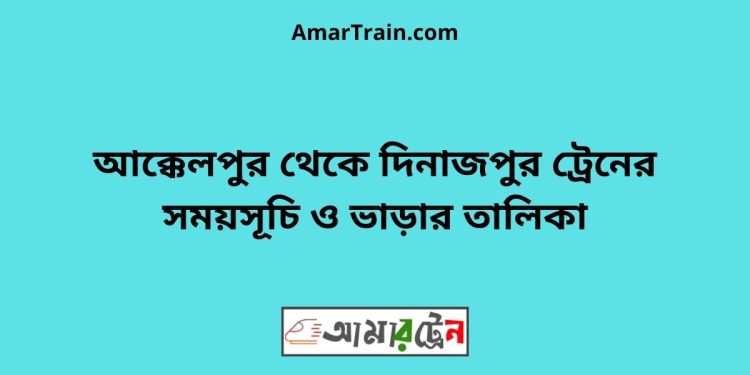 আক্কেলপুর টু দিনাজপুর ট্রেনের সময়সূচী ও ভাড়া তালিকা