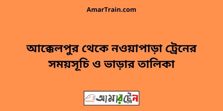 আক্কেলপুর টু নওয়াপাড়া ট্রেনের সময়সূচী ও ভাড়া তালিকা