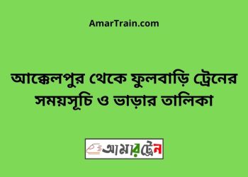 আক্কেলপুর টু ফুলবাড়ি ট্রেনের সময়সূচী ও ভাড়া তালিকা