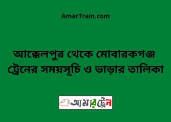 আক্কেলপুর টু মোবারকগঞ্জ ট্রেনের সময়সূচী ও ভাড়া তালিকা