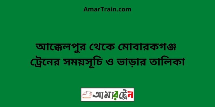 আক্কেলপুর টু মোবারকগঞ্জ ট্রেনের সময়সূচী ও ভাড়া তালিকা