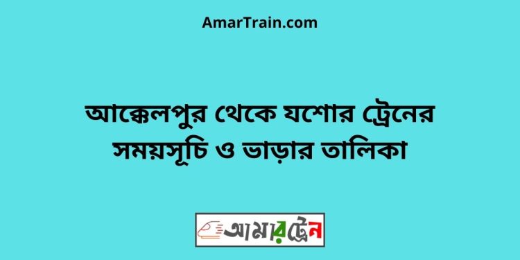 আক্কেলপুর টু যশোর ট্রেনের সময়সূচী ও ভাড়া তালিকা