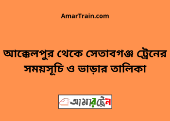 আক্কেলপুর টু সেতাবগঞ্জ ট্রেনের সময়সূচী ও ভাড়া তালিকা