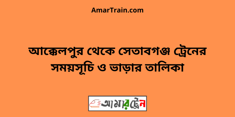 আক্কেলপুর টু সেতাবগঞ্জ ট্রেনের সময়সূচী ও ভাড়া তালিকা