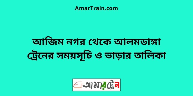 আজিম নগর টু আলমডাঙ্গা ট্রেনের সময়সূচী ও ভাড়া তালিকা