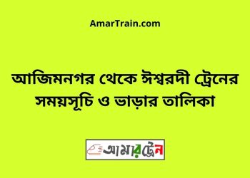 আজিম নগর টু ঈশ্বরদী ট্রেনের সময়সূচী ও ভাড়া তালিকা