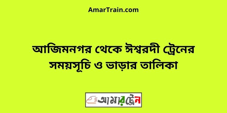 আজিম নগর টু ঈশ্বরদী ট্রেনের সময়সূচী ও ভাড়া তালিকা