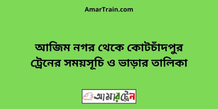 আজিম নগর টু কোটচাঁদপুর ট্রেনের সময়সূচী ও ভাড়া তালিকা