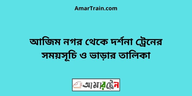 আজিম নগর টু দর্শনা ট্রেনের সময়সূচী ও ভাড়া তালিকা