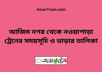 আজিম নগর টু নওয়াপাড়া ট্রেনের সময়সূচী ও ভাড়া তালিকা
