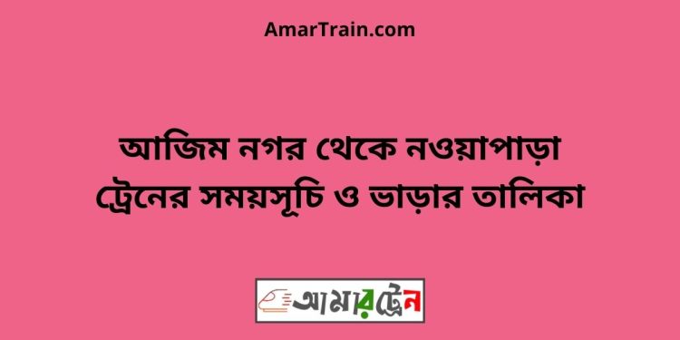 আজিম নগর টু নওয়াপাড়া ট্রেনের সময়সূচী ও ভাড়া তালিকা