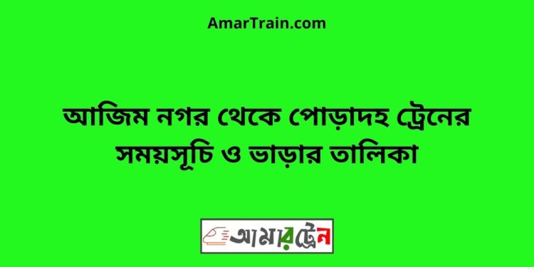 আজিম নগর টু পোড়াদহ ট্রেনের সময়সূচী ও ভাড়া তালিকা