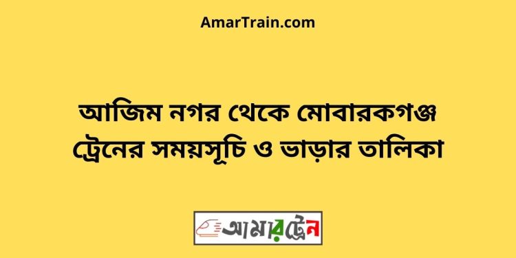 আজিম নগর টু মোবারকগঞ্জ ট্রেনের সময়সূচী ও ভাড়া তালিকা