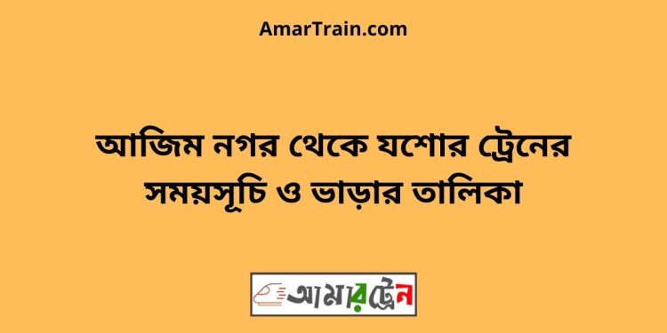 আজিম নগর টু যশোর ট্রেনের সময়সূচী ও ভাড়া তালিকা