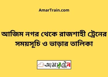 আজিম নগর টু রাজশাহী ট্রেনের সময়সূচী ও ভাড়া তালিকা