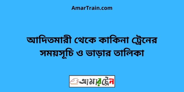 আদিতমারী টু কাকিনা ট্রেনের সময়সূচী ও ভাড়া তালিকা