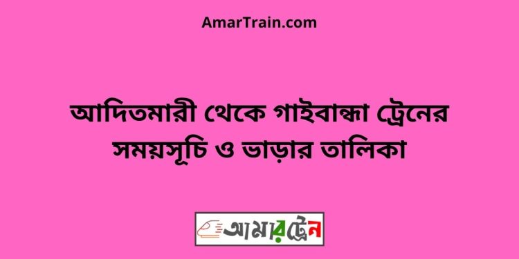 আদিতমারী টু গাইবান্ধা ট্রেনের সময়সূচী ও ভাড়া তালিকা