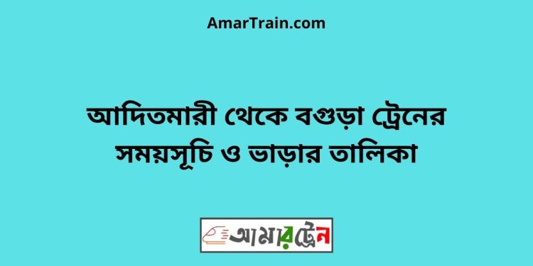 আদিতমারী টু বগুড়া ট্রেনের সময়সূচী ও ভাড়া তালিকা