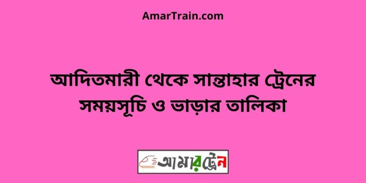 আদিতমারী টু সান্তাহার ট্রেনের সময়সূচী ও ভাড়া তালিকা