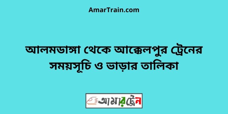 আলমডাঙ্গা টু আক্কেলপুর ট্রেনের সময়সূচী ও ভাড়া তালিকা