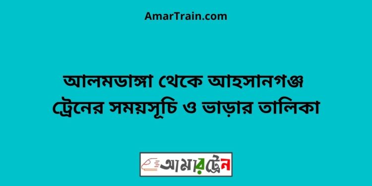 আলমডাঙ্গা টু আহসানগঞ্জ ট্রেনের সময়সূচী ও ভাড়া তালিকা