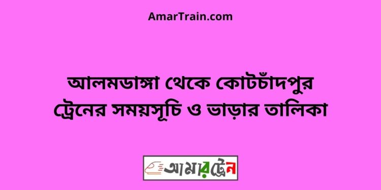 আলমডাঙ্গা টু কোটচাঁদপুর ট্রেনের সময়সূচী ও ভাড়া তালিকা