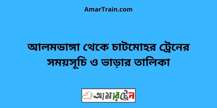 আলমডাঙ্গা টু চাটমোহর ট্রেনের সময়সূচী ও ভাড়া তালিকা