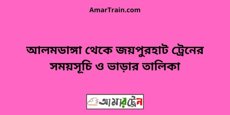 আলমডাঙ্গা টু জয়পুরহাট ট্রেনের সময়সূচী ও ভাড়া তালিকা