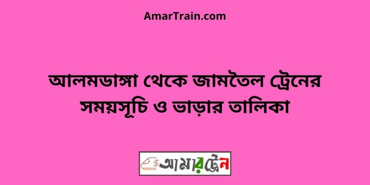 আলমডাঙ্গা টু জামতৈল ট্রেনের সময়সূচী ও ভাড়া তালিকা