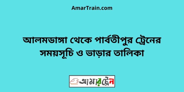 আলমডাঙ্গা টু পার্বতীপুর ট্রেনের সময়সূচী ও ভাড়া তালিকা