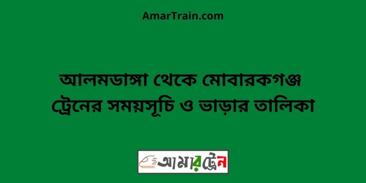 আলমডাঙ্গা টু মোবারকগঞ্জ ট্রেনের সময়সূচী ও ভাড়া তালিকা