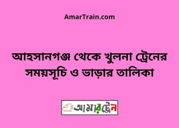 আহসানগঞ্জ টু খুলনা ট্রেনের সময়সূচী ও ভাড়া তালিকা