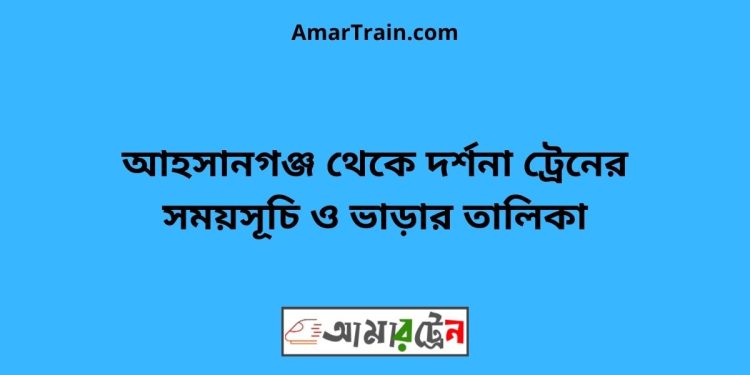 আহসানগঞ্জ টু দর্শনা ট্রেনের সময়সূচী ও ভাড়া তালিকা