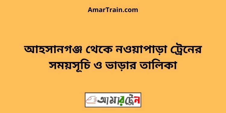 আহসানগঞ্জ টু নওয়াপাড়া ট্রেনের সময়সূচী ও ভাড়া তালিকা