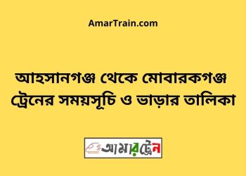 আহসানগঞ্জ টু মোবারকগঞ্জ ট্রেনের সময়সূচী ও ভাড়া তালিকা