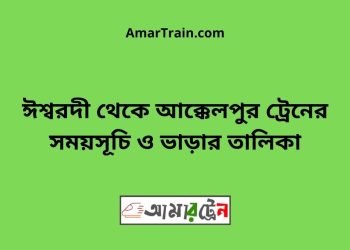 ঈশ্বরদী টু আক্কেলপুর ট্রেনের সময়সূচী ও ভাড়া তালিকা