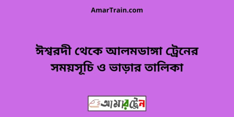 ঈশ্বরদী টু আলমডাঙ্গা ট্রেনের সময়সূচী ও ভাড়া তালিকা