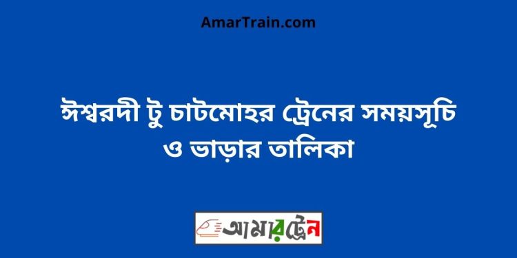 ঈশ্বরদী টু চাটমোহর ট্রেনের সময়সূচী ও ভাড়া তালিকা