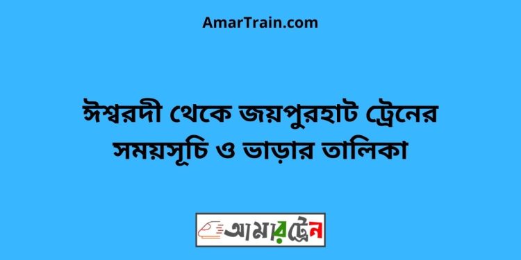 ঈশ্বরদী টু জয়পুরহাট ট্রেনের সময়সূচী ও ভাড়া তালিকা