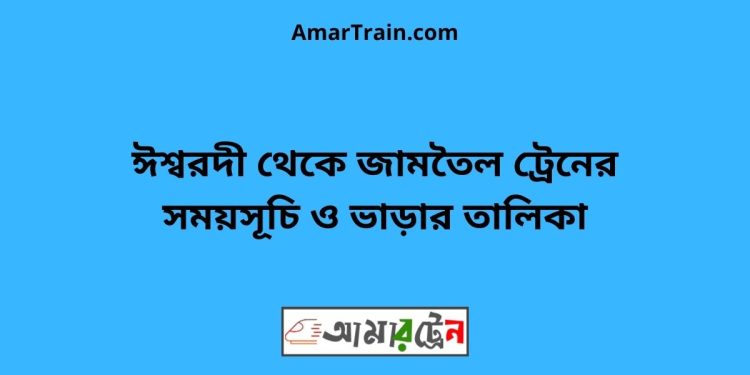 ঈশ্বরদী টু জামতৈল ট্রেনের সময়সূচী ও ভাড়া তালিকা