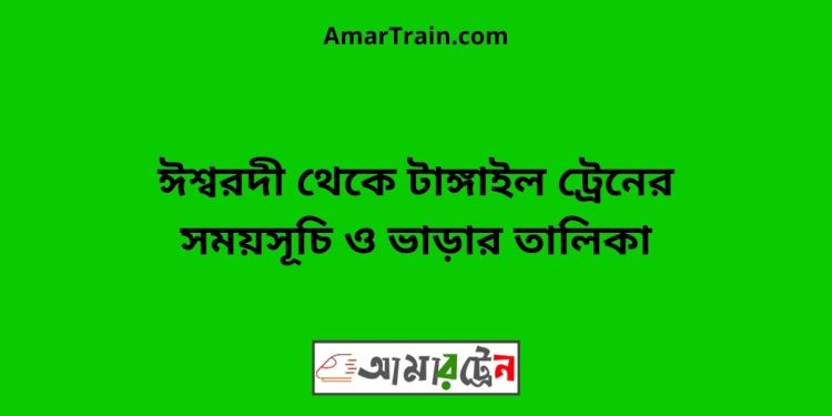 ঈশ্বরদী টু টাঙ্গাইল ট্রেনের সময়সূচী ও ভাড়ার তালিকা