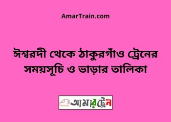 ঈশ্বরদী টু ঠাকুরগাঁও ট্রেনের সময়সূচী ও ভাড়া তালিকা