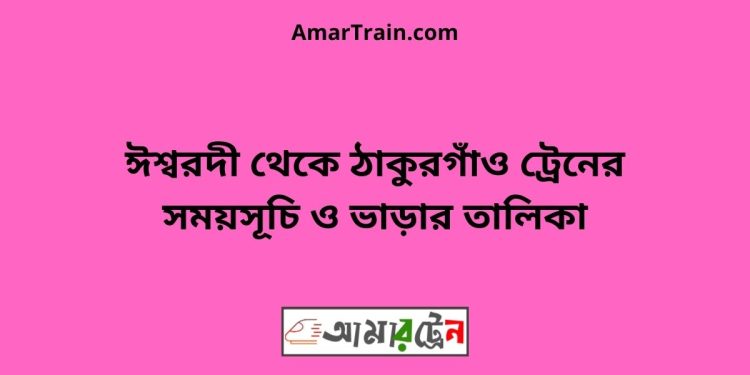 ঈশ্বরদী টু ঠাকুরগাঁও ট্রেনের সময়সূচী ও ভাড়া তালিকা