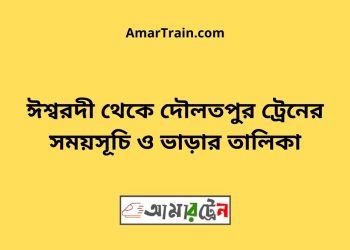 ঈশ্বরদী টু দৌলতপুর ট্রেনের সময়সূচী ও ভাড়া তালিকা